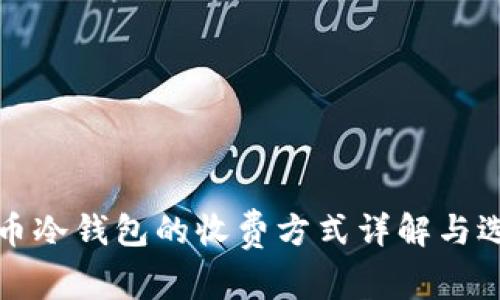 数字货币冷钱包的收费方式详解与选择指南