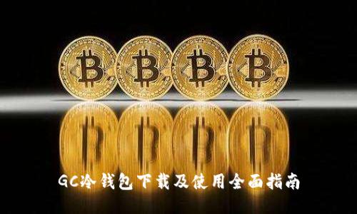 GC冷钱包下载及使用全面指南