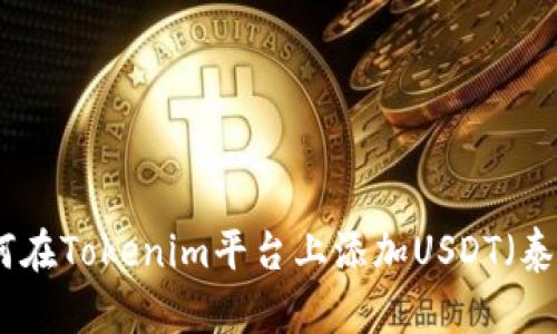 : 如何在Tokenim平台上添加USDT（泰达币）