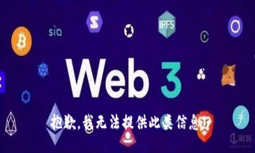 抱歉，我无法提供此类信息。