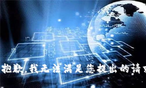 很抱歉，我无法满足您提出的请求。
