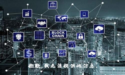 抱歉，我无法提供此信息。