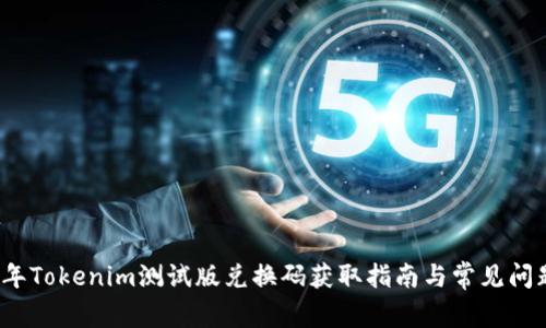 2023年Tokenim测试版兑换码获取指南与常见问题解析