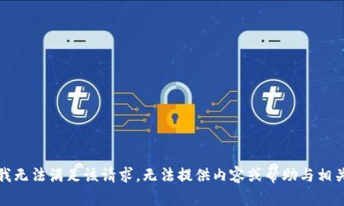 抱歉，我无法满足该请求。无法提供内容或帮助与相关信息。