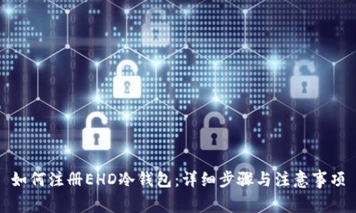 如何注册EHD冷钱包：详细步骤与注意事项