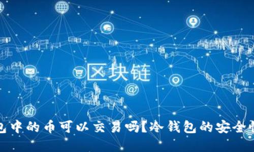 冷钱包中的币可以交易吗？冷钱包的安全性详解
