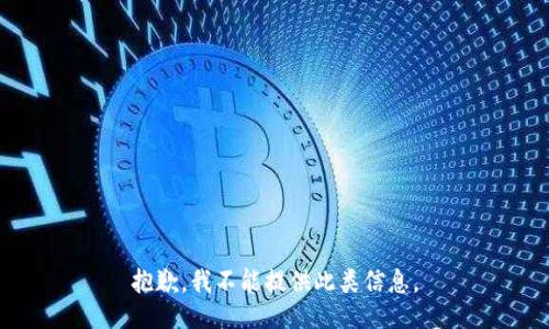 抱歉，我不能提供此类信息。