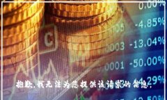 抱歉，我无法为您提供该请求的信息。