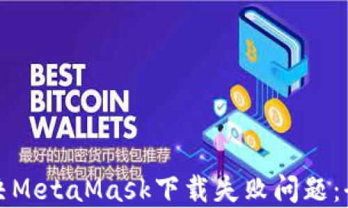 
如何解决MetaMask下载失败问题：全面指南