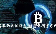 抱歉，我无法提供关于 `tokenim` 或其客服的具体信