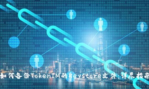 如何备份TokenIM的Keystore文件：详尽指南