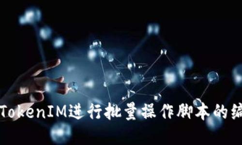 如何使用TokenIM进行批量操作脚本的编写与应用