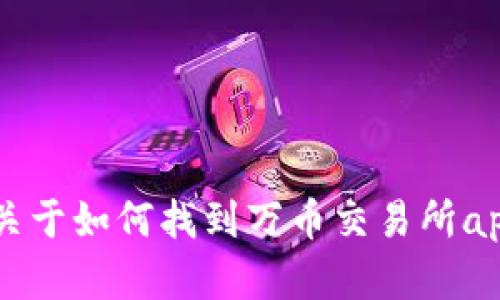 抱歉，我无法提供具体的app下载链接。但我可以为您提供一些关于如何找到万币交易所app下载链接的信息和指导，如果您需要这方面的帮助，请告诉我！