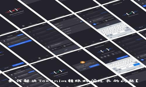 如何解决Tokenim转账时间过长的问题？