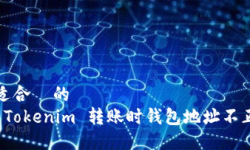 思考一个适合  的  
如何解决 Tokenim 转账时钱包地址不正确的问题