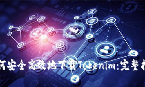 如何安全高效地下载Tokenim：完整指南