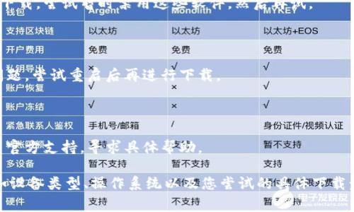 关于“tokenim”的下载问题，可能是由于多种原因导致无法成功下载。下面是一些常见的解决方案和检查步骤：

### 1. 检查网络连接
**步骤**：
- 确保设备已连接到互联网。
- 测试浏览器或其他应用程序是否能正常使用网络。

### 2. 更换下载源
**步骤**：
- 如官方源无法下载，尝试使用其他镜像网站或第三方下载源。但需注意安全性，确保下载来源的可信度。

### 3. 检查设备存储
**步骤**：
- 确保设备有足够的存储空间，查看下载目录是否存在足够的空余空间。

### 4. 清除浏览器缓存
**步骤**：
- 进入浏览器设置，清除缓存和Cookie，然后再次尝试下载。

### 5. 使用不同的浏览器
**步骤**：
- 如果在一个浏览器上无法下载，可以尝试换一个浏览器（如Chrome、Firefox或Edge）。

### 6. 检查防火墙和安全软件设置
**步骤**：
- 某些防火墙或安全软件可能会干扰下载，尝试暂时禁用这些软件，然后再试。

### 7. 重启设备
**步骤**：
- 有时候，重启设备可以解决临时的问题，尝试重启后再进行下载。

### 8. 联系支持
**步骤**：
- 如果以上步骤仍无法解决，建议联系官方支持，寻求具体帮助。

如需进一步帮助，请提供更多信息，例如设备类型、操作系统以及您尝试的具体下载步骤。这样才能更精准地解决您的问题。