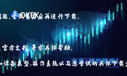 关于“tokenim”的下载问题，可能是由于多种原因导致无法成功下载。下面是一些常见的解决方案和检查步骤：

### 1. 检查网络连接
**步骤**：
- 确保设备已连接到互联网。
- 测试浏览器或其他应用程序是否能正常使用网络。

### 2. 更换下载源
**步骤**：
- 如官方源无法下载，尝试使用其他镜像网站或第三方下载源。但需注意安全性，确保下载来源的可信度。

### 3. 检查设备存储
**步骤**：
- 确保设备有足够的存储空间，查看下载目录是否存在足够的空余空间。

### 4. 清除浏览器缓存
**步骤**：
- 进入浏览器设置，清除缓存和Cookie，然后再次尝试下载。

### 5. 使用不同的浏览器
**步骤**：
- 如果在一个浏览器上无法下载，可以尝试换一个浏览器（如Chrome、Firefox或Edge）。

### 6. 检查防火墙和安全软件设置
**步骤**：
- 某些防火墙或安全软件可能会干扰下载，尝试暂时禁用这些软件，然后再试。

### 7. 重启设备
**步骤**：
- 有时候，重启设备可以解决临时的问题，尝试重启后再进行下载。

### 8. 联系支持
**步骤**：
- 如果以上步骤仍无法解决，建议联系官方支持，寻求具体帮助。

如需进一步帮助，请提供更多信息，例如设备类型、操作系统以及您尝试的具体下载步骤。这样才能更精准地解决您的问题。