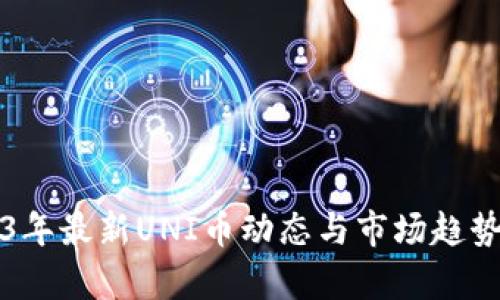 2023年最新UNI币动态与市场趋势分析