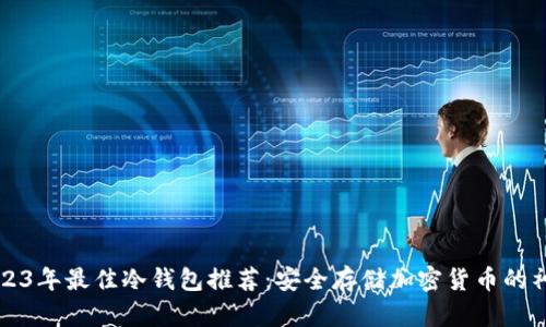 2023年最佳冷钱包推荐：安全存储加密货币的神器