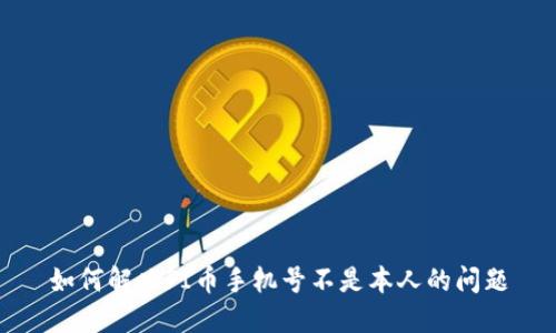 如何解决PI币手机号不是本人的问题