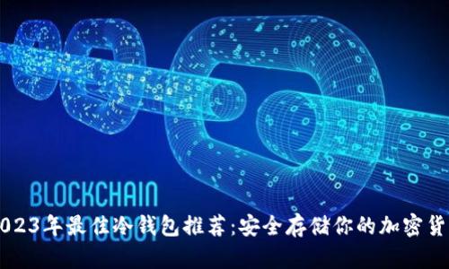 2023年最佳冷钱包推荐：安全存储你的加密货币