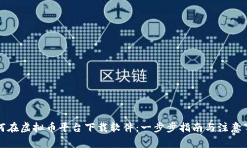 如何在虚拟币平台下载软件：一步步指南与注意事项