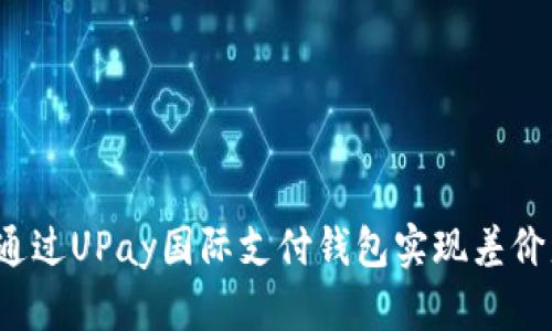如何通过UPay国际支付钱包实现差价盈利？
