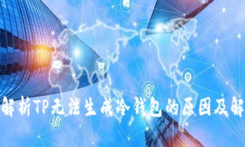 : 深入解析TP无法生成冷钱包的原因及解决方案