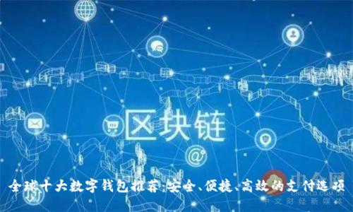 全球十大数字钱包推荐：安全、便捷、高效的支付选项