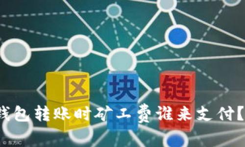 TokenTokenIM钱包转账时矿工费谁来支付？详解矿工费机制