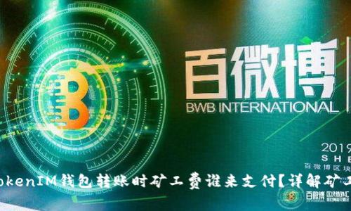 TokenTokenIM钱包转账时矿工费谁来支付？详解矿工费机制