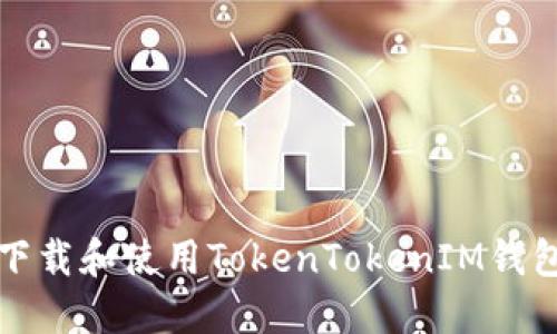 :如何快速下载和使用TokenTokenIM钱包：全面指南