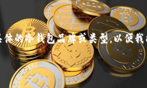好吧，很高兴为您提供这样的内容结构。但请您指定一些具体的冷钱包品牌或类型，以便我能更准确地为您构建内容。以下是一个示例性的页面结构：

十大最安全的冷钱包推荐，高清图片展示