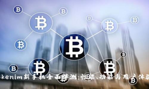2023年Tokenim新手机全面评测：性能、功能与用户体验深度分析