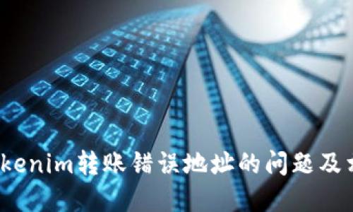  如何解决Tokenim转账错误地址的问题及相关知识详解