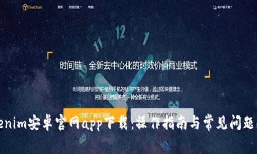 Tokenim安卓官网app下载：操作指南与常见问题解答