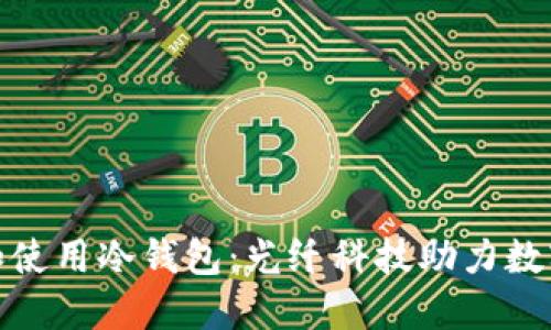 如何选择和使用冷钱包：光纤科技助力数字资产安全
