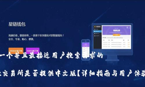 思考一个并且最接近用户搜索需求的

Upbit交易所是否提供中文版？详细指南与用户体验分析