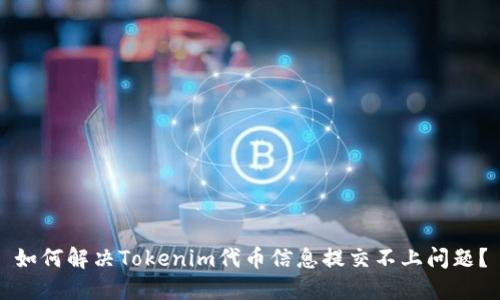 如何解决Tokenim代币信息提交不上问题？