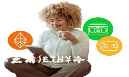 全面解析：手机以太坊（ETH）冷钱包的使用及其安全性