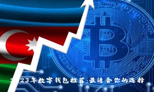 2023年数字钱包推荐：最适合你的选择