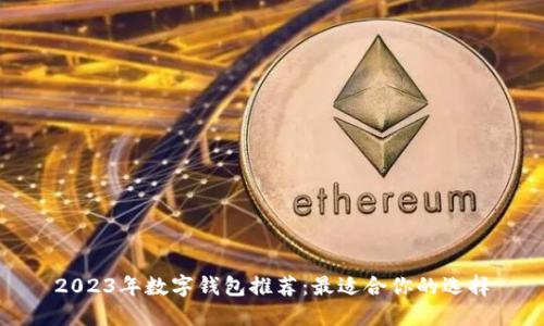 2023年数字钱包推荐：最适合你的选择