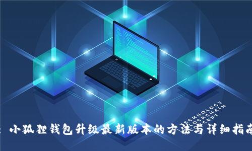 : 小狐狸钱包升级最新版本的方法与详细指南