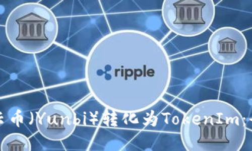 如何将云币（Yunbi）转化为TokenIm：全面指南