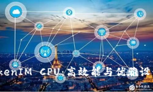 深入了解 TokenIM CPU：高效能与优雅设计的完美结合
