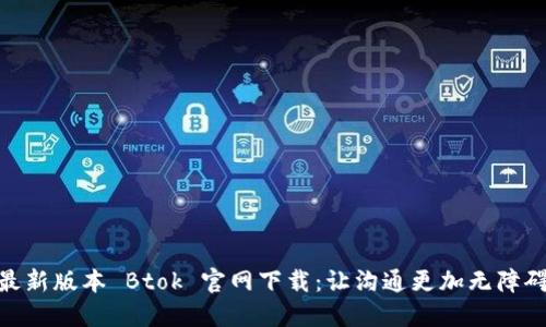 最新版本 Btok 官网下载：让沟通更加无障碍