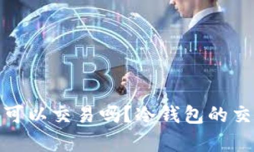 冷钱包的币可以交易吗？冷钱包的交易真相揭秘