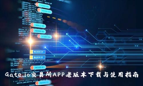 Gate.io交易所APP老版本下载与使用指南