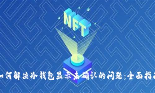 如何解决冷钱包显示未确认的问题：全面指南
